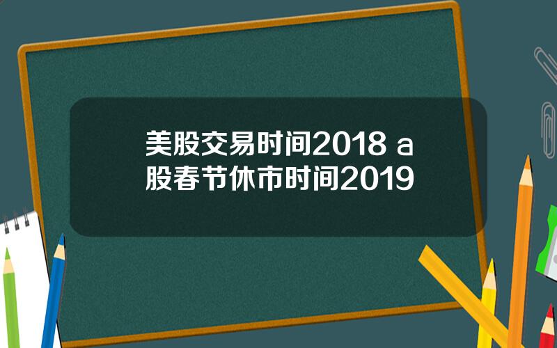 美股交易时间2018 a股春节休市时间2019